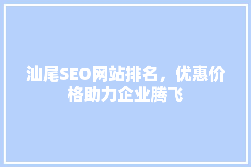 汕尾SEO网站排名，优惠价格助力企业腾飞