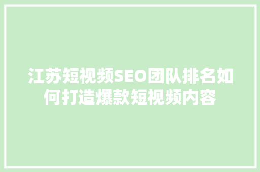 江苏短视频SEO团队排名如何打造爆款短视频内容