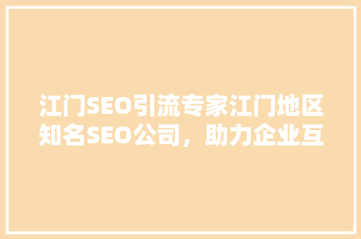 江门SEO引流专家江门地区知名SEO公司，助力企业互联网营销