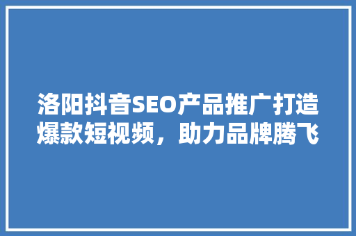 洛阳抖音SEO产品推广打造爆款短视频,助力品牌腾飞 电脑配置 洛阳抖音SEO产品推广打造爆款短视频,助力品牌腾飞 电脑配置