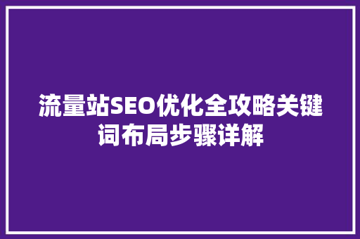 流量站SEO优化全攻略关键词布局步骤详解