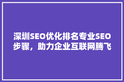 深圳SEO优化排名专业SEO步骤,助力企业互联网腾飞 深圳SEO优化排名专业SEO步骤,助力企业互联网腾飞