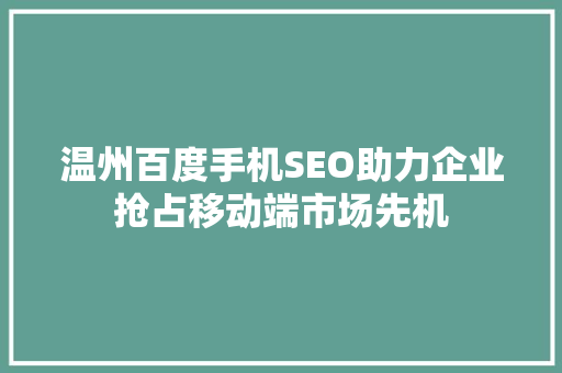温州百度手机SEO助力企业抢占移动端市场先机 温州百度手机SEO助力企业抢占移动端市场先机