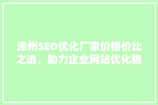 漳州SEO优化厂家价格价比之选，助力企业网站优化腾飞