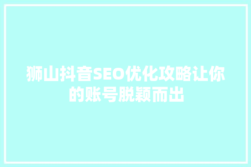 狮山抖音SEO优化攻略让你的账号脱颖而出