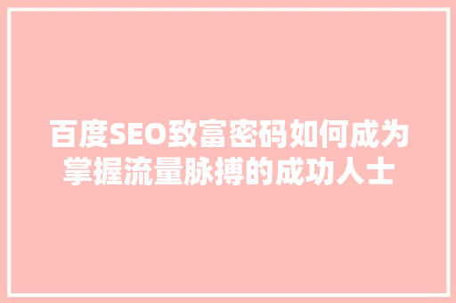 百度SEO致富密码如何成为掌握流量脉搏的成功人士