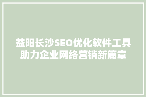 益阳长沙SEO优化软件工具助力企业网络营销新篇章