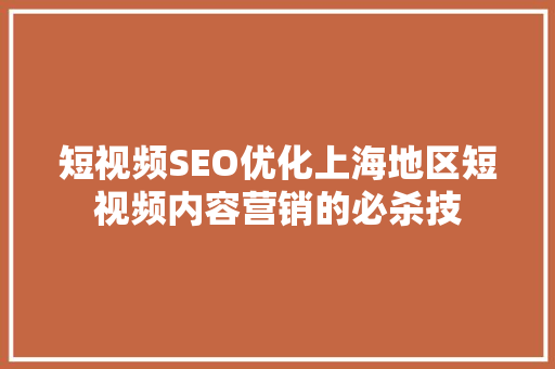 短视频SEO优化上海地区短视频内容营销的必杀技