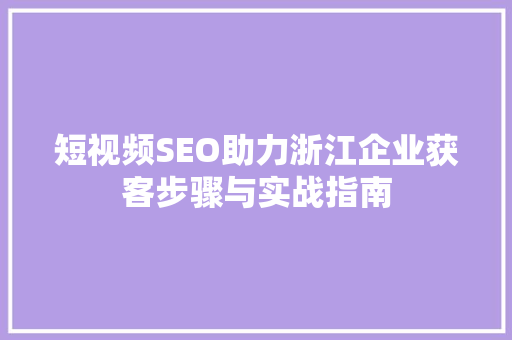 短视频SEO助力浙江企业获客步骤与实战指南 电脑基础