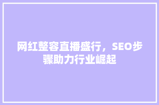 网红整容直播盛行，SEO步骤助力行业崛起