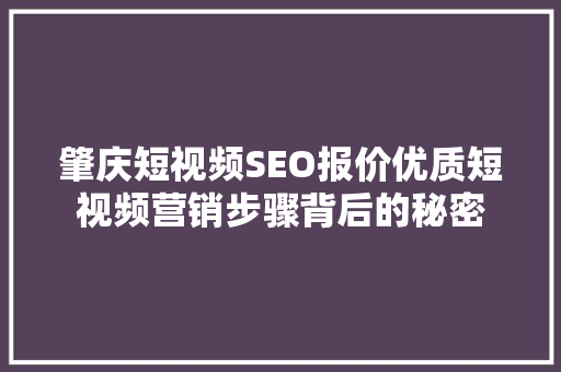 肇庆短视频SEO报价优质短视频营销步骤背后的秘密