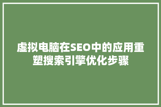 虚拟电脑在SEO中的应用重塑搜索引擎优化步骤