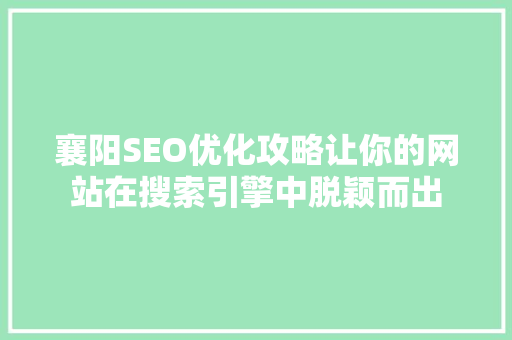 襄阳SEO优化攻略让你的网站在搜索引擎中脱颖而出