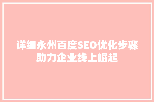 详细永州百度SEO优化步骤助力企业线上崛起