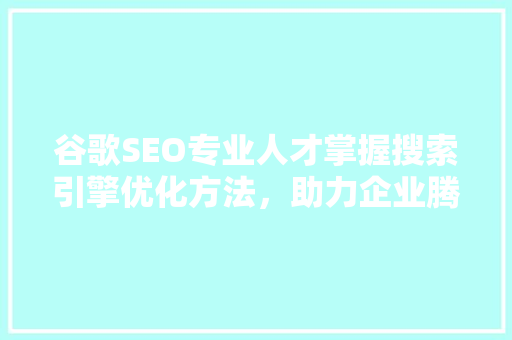 谷歌SEO专业人才掌握搜索引擎优化方法，助力企业腾飞 电脑配置