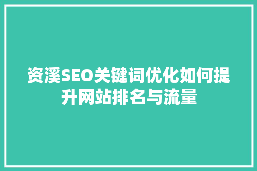 资溪SEO关键词优化如何提升网站排名与流量 资溪SEO关键词优化如何提升网站排名与流量