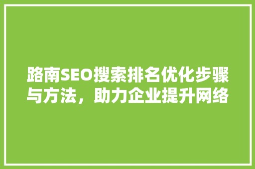 路南SEO搜索排名优化步骤与方法，助力企业提升网络竞争力