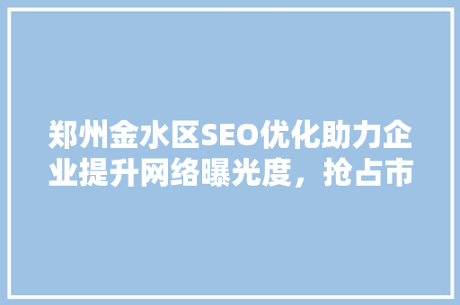 郑州金水区SEO优化助力企业提升网络曝光度，抢占市场先机