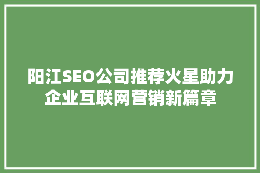 阳江SEO公司推荐火星助力企业互联网营销新篇章