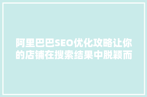 阿里巴巴SEO优化攻略让你的店铺在搜索结果中脱颖而出