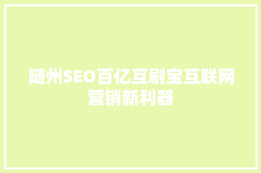 随州SEO百亿互刷宝互联网营销新利器 随州SEO百亿互刷宝互联网营销新利器
