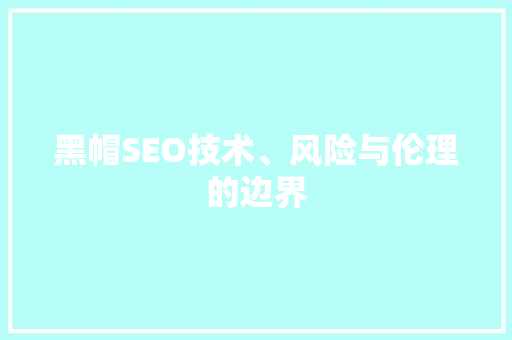 黑帽SEO技术、风险与伦理的边界