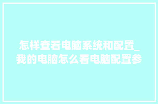 怎样查看电脑系统和配置_我的电脑怎么看电脑配置参数