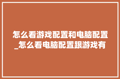 怎么看游戏配置和电脑配置_怎么看电脑配置跟游戏有关系