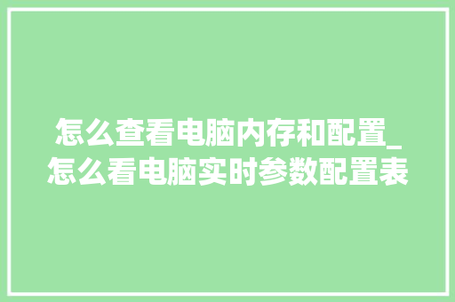 怎么查看电脑内存和配置_怎么看电脑实时参数配置表