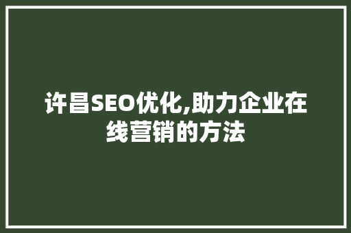 许昌SEO优化,助力企业在线营销的方法 电脑基础 许昌SEO优化,助力企业在线营销的方法 许昌SEO优化,助力企业在线营销的方法 电脑基础