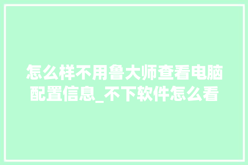 怎么样不用鲁大师查看电脑配置信息_不下软件怎么看电脑配置高低