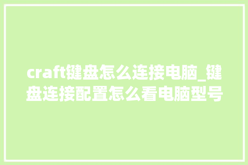 craft键盘怎么连接电脑_键盘连接配置怎么看电脑型号
