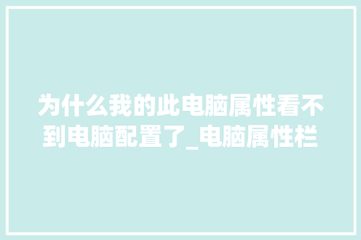 为什么我的此电脑属性看不到电脑配置了_电脑属性栏怎么看配置信息