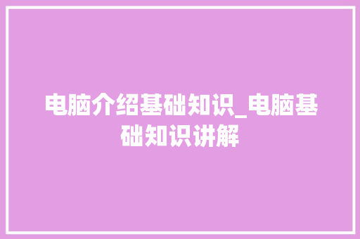 电脑介绍基础知识_电脑基础知识讲解