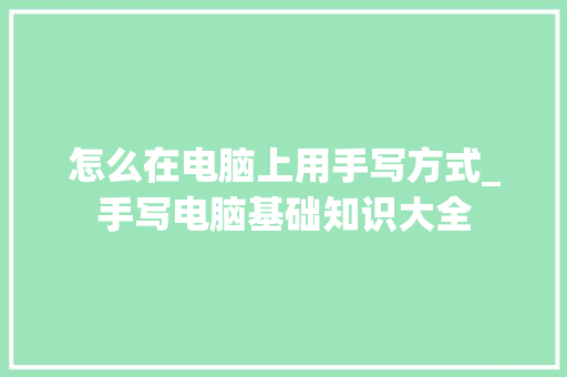 怎么在电脑上用手写方式_手写电脑基础知识大全