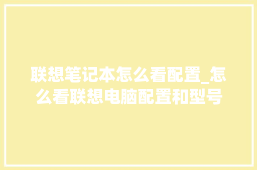 联想笔记本怎么看配置_怎么看联想电脑配置和型号