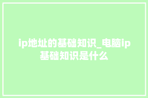 ip地址的基础知识_电脑ip基础知识是什么