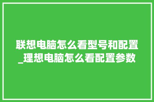 联想电脑怎么看型号和配置_理想电脑怎么看配置参数