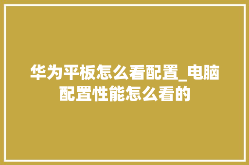 华为平板怎么看配置_电脑配置性能怎么看的