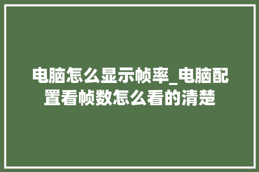 电脑怎么显示帧率_电脑配置看帧数怎么看的清楚