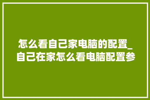 怎么看自己家电脑的配置_自己在家怎么看电脑配置参数