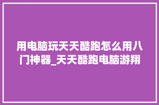 用电脑玩天天酷跑怎么用八门神器_天天酷跑电脑游翔 网络技术