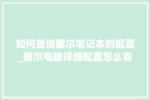 如何查询戴尔笔记本的配置_戴尔电脑详细配置怎么看型号 如何查询戴尔笔记本的配置_戴尔电脑详细配置怎么看型号