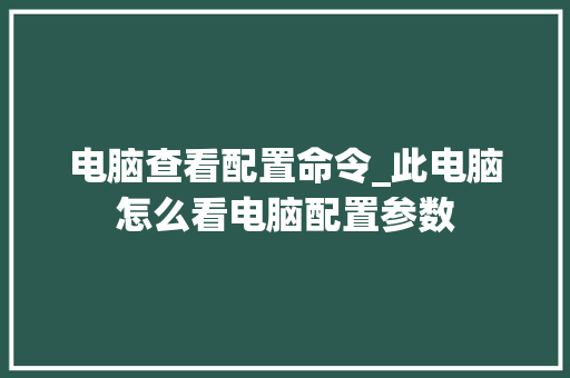 电脑查看配置命令_此电脑怎么看电脑配置参数