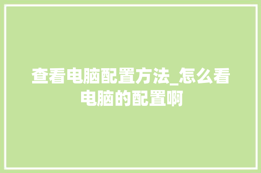 查看电脑配置方法_怎么看电脑的配置啊
