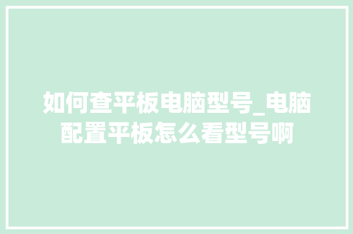 如何查平板电脑型号_电脑配置平板怎么看型号啊