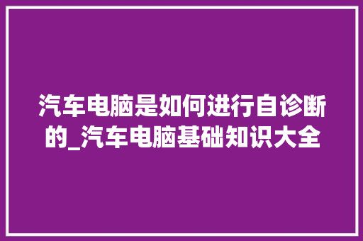 汽车电脑是如何进行自诊断的_汽车电脑基础知识大全