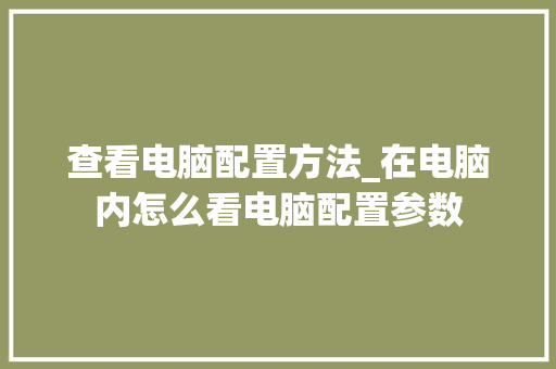 查看电脑配置方法_在电脑内怎么看电脑配置参数