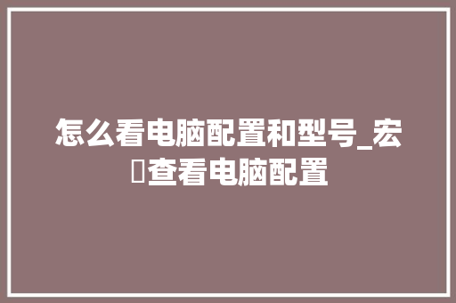 怎么看电脑配置和型号_宏碁查看电脑配置