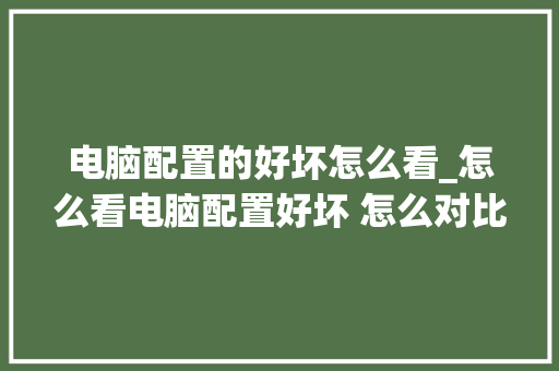 电脑配置的好坏怎么看_怎么看电脑配置好坏 怎么对比